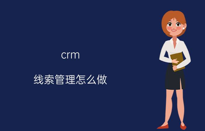 crm 线索管理怎么做 如何用CRM兼顾企业与销售利益？